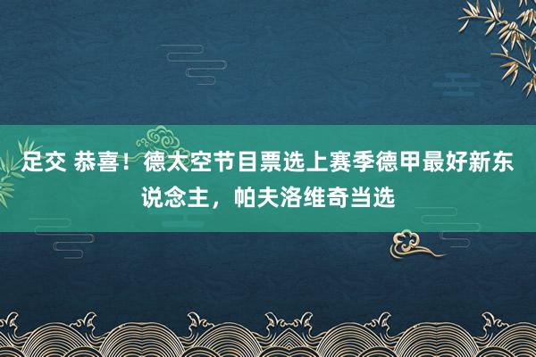 足交 恭喜！德太空节目票选上赛季德甲最好新东说念主，帕夫洛维奇当选