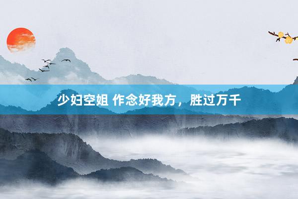 少妇空姐 作念好我方，胜过万千