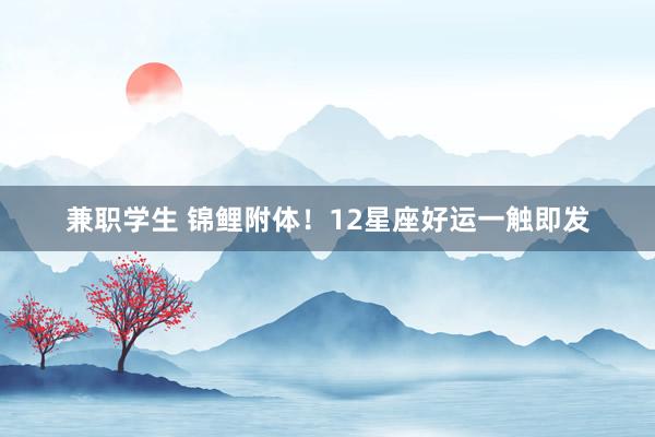 兼职学生 锦鲤附体！12星座好运一触即发