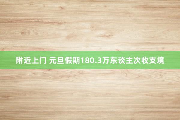 附近上门 元旦假期180.3万东谈主次收支境