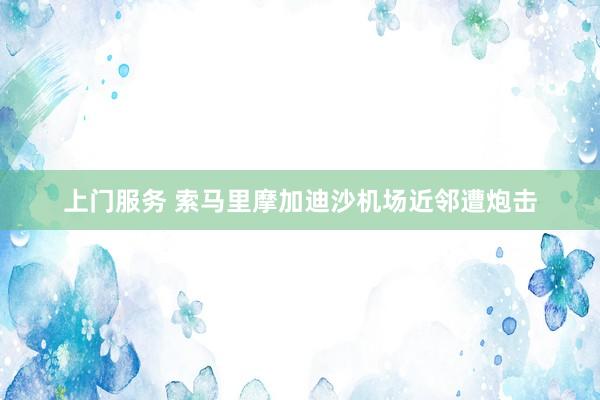 上门服务 索马里摩加迪沙机场近邻遭炮击