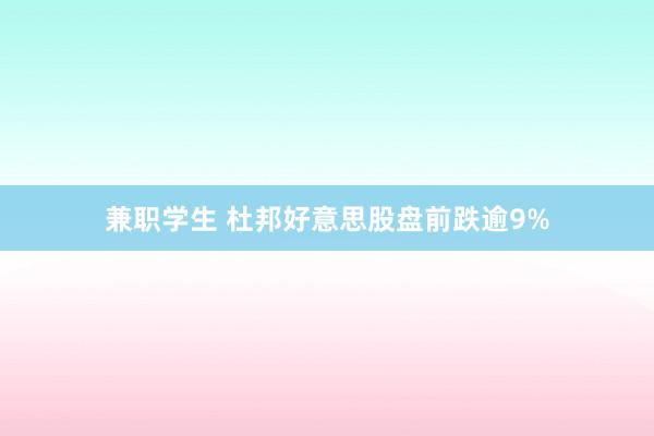 兼职学生 杜邦好意思股盘前跌逾9%