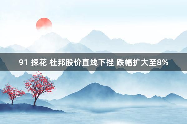 91 探花 杜邦股价直线下挫 跌幅扩大至8%