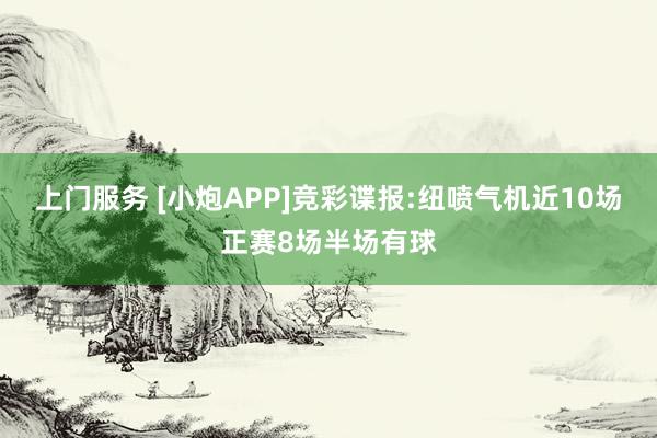 上门服务 [小炮APP]竞彩谍报:纽喷气机近10场正赛8场半场有球