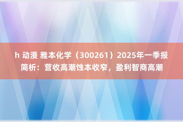 h 动漫 雅本化学（300261）2025年一季报简析：营收高潮蚀本收窄，盈利智商高潮